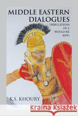 Middle Eastern Dialogues: Tribulations of a Would-Be King K Khoury   9781546286509 Authorhouse UK
