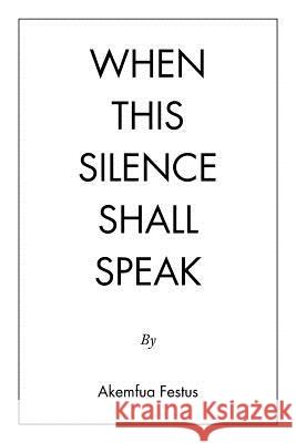When This Silence Shall Speak Akemfua Festus 9781546286752 Authorhouse UK