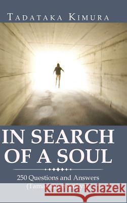 In Search of a Soul: 250 Questions and Answers (Tamashii No Tankyu) Tadataka Kimura 9781546288923
