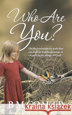 Who Are You?: On the Evolutionary Path That Can Lead to Transhumanism or Created in the Image of God? B M Coaker 9781546289029 Authorhouse UK