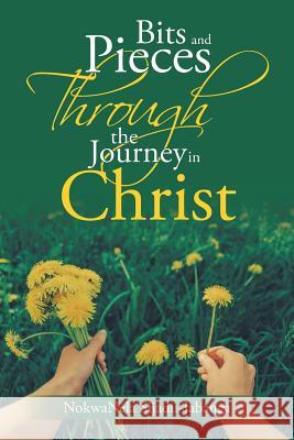 Bits and Pieces Through the Journey in Christ Nokwanela Sijadu Jabanga 9781546289043 Authorhouse UK