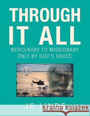 Through It All: Mercenary to Missionary Only by God's Grace Jc Linde 9781546289166 Authorhouse UK