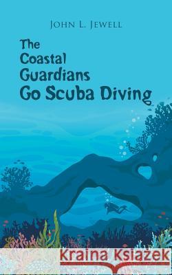 The Coastal Guardians Go Scuba Diving John L Jewell 9781546289296 Authorhouse UK