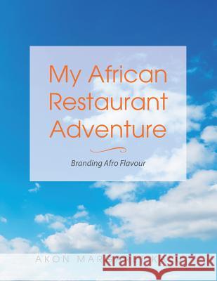 My African Restaurant Adventure: Branding Afro Flavour Akon Margaret Kalu 9781546291572 Authorhouse UK