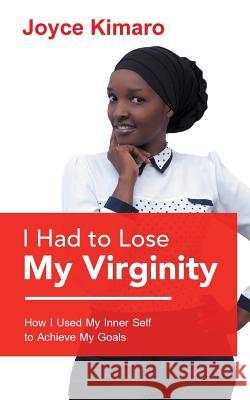 I Had to Lose My Virginity: How I Used My Inner Self to Achieve My Goals Joyce Kimaro 9781546294313 Authorhouse UK