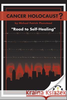 Cancer Holocaust?: Road to Self-Healing Michael Patrick Plumstead 9781546295075