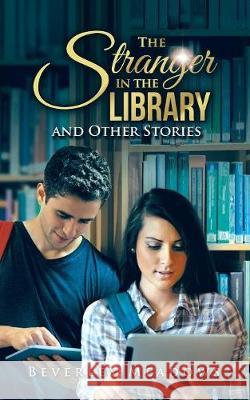 The Stranger in the Library and Other Stories Beverley Meadows 9781546295273