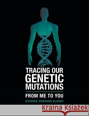 Tracing Our Genetic Mutations: From Me to You Richard Donovan Glover 9781546295310