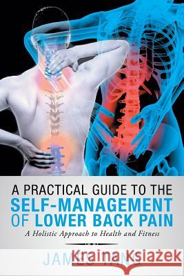 A Practical Guide to the Self-Management of Lower Back Pain: A Holistic Approach to Health and Fitness James Tang 9781546295426