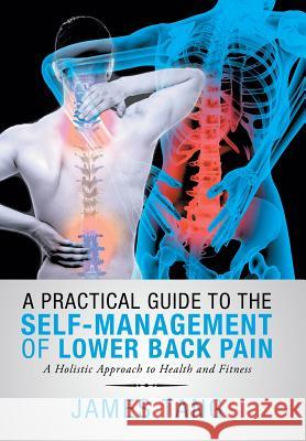A Practical Guide to the Self-Management of Lower Back Pain: A Holistic Approach to Health and Fitness James Tang 9781546295433