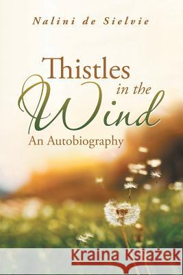 Thistles in the Wind: An Autobiography Nalini De Sielvie 9781546297567