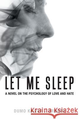Let Me Sleep: A Novel on the Psychology of Love and Hate Dumo Kaizer J Oruobu 9781546298526 Authorhouse UK