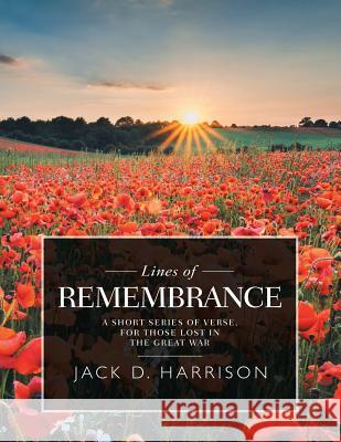 Lines of Remembrance: A Short Series of Verse, for Those Lost in the Great War Jack D Harrison 9781546298953 Authorhouse UK