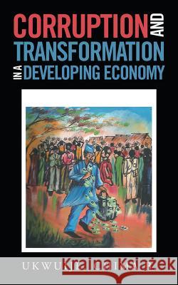 Corruption and Transformation in a Developing Economy Chima B Ukwuije   9781546299295 Authorhouse UK