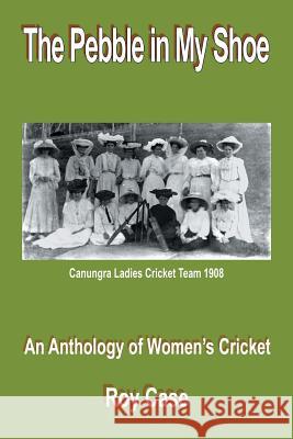 The Pebble in My Shoe: An Anthology of Women's Cricket Roy Case 9781546299813 Authorhouse UK