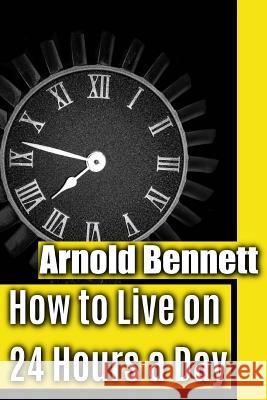 How to Live on 24 Hours a Day Arnold Bennett Srinivasan Jiyo 9781546300717 Createspace Independent Publishing Platform