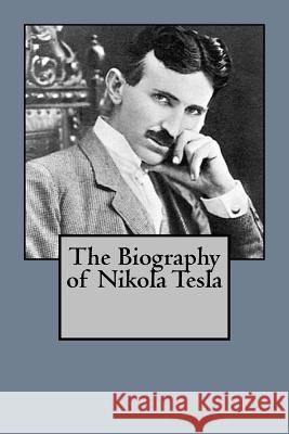 The Biography of Nikola Tesla Patrick Straus 9781546300915 Createspace Independent Publishing Platform