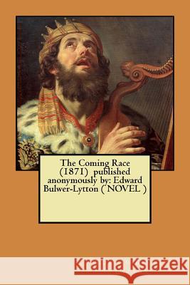 The Coming Race (1871) published anonymously by: Edward Bulwer-Lytton ( NOVEL ) Lytton, Edward Bulwer 9781546301196 Createspace Independent Publishing Platform