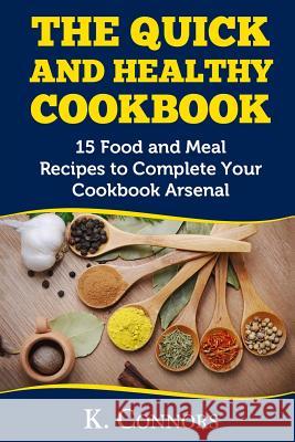 The Quick and Healthy Cookbook: 15 Food and Meal Recipes to Complete Your Cookbook Arsenal K. Connors 9781546301547 Createspace Independent Publishing Platform