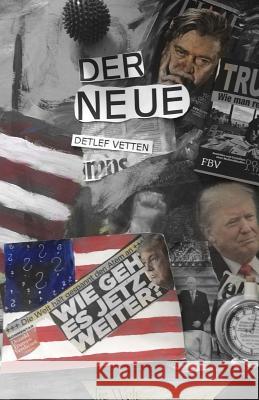 Der Neue: Die ersten hundert Tage im Leben eines Politikers, den wir nicht gewollt haben, aber nun ist er schon mal da Vetten, Detlef 9781546302421