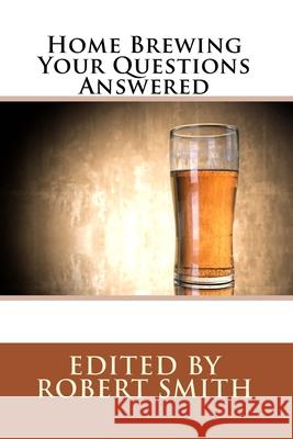 Home Brewing - Your Questions Answered Robert Smith 9781546304135 Createspace Independent Publishing Platform