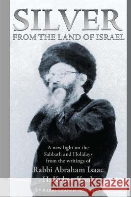 Silver from the Land of Israel: A New Light on the Sabbath and Holidays from the Writings of Rabbi Abraham Isaac Hakohen Kook Chanan Morrison Abraham Isaac Kook 9781546308201