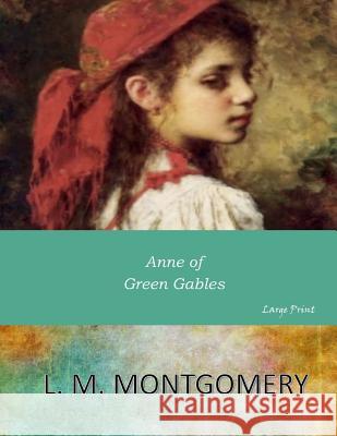 Anne of Green Gables: Large Print L. M. Montgomery 9781546309932 Createspace Independent Publishing Platform