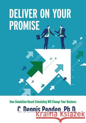 Deliver on your Promise: How simulation-based scheduling will change your business Pegden Phd, C. Dennis 9781546310259