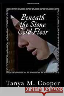 Beneath the Stone Cold Floor: A Diary of a Spanish Nun Tanya M. Cooper 9781546312741 Createspace Independent Publishing Platform
