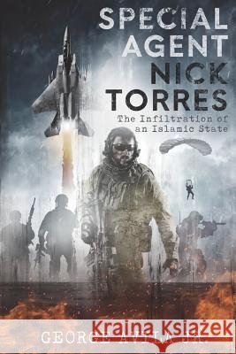 Special Agent Nick Torres: The Infiltration of an Islamic State Mr George Avil 9781546314653
