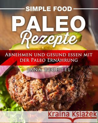 Simple Food - Paleo Rezepte: Abnehmen und gesund essen mit der Paleo Ernährung Bechtel, Jana 9781546315339