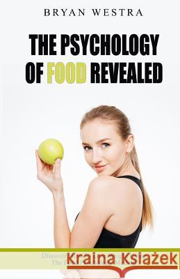 The Psychology Of Food Revealed! Westra, Bryan 9781546316138 Createspace Independent Publishing Platform