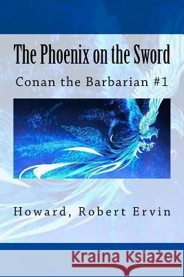 The Phoenix on the Sword: Conan the Barbarian #1 Howard Rober Sir Angels 9781546316169 Createspace Independent Publishing Platform