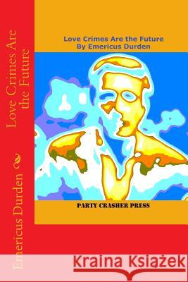 Love Crimes Are the Future Emericus Durden 9781546317432 Createspace Independent Publishing Platform