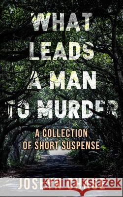 What Leads A Man To Murder: A Collection of Short Suspense Chase, Joslyn 9781546320623