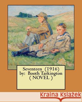 Seventeen (1916) by: Booth Tarkington ( NOVEL ) Tarkington, Booth 9781546323655 Createspace Independent Publishing Platform