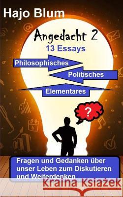 Angedacht 2 - 13 Essays: Philosophisches, Politisches, Elementares Hajo Blum 9781546324881 Createspace Independent Publishing Platform