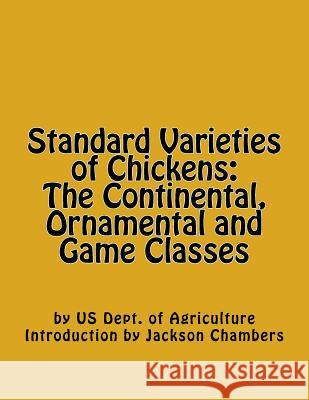 Standard Varieties of Chickens: The Continental, Ornamental and Game Classes Us Dept of Agriculture Jackson Chambers 9781546326748 Createspace Independent Publishing Platform