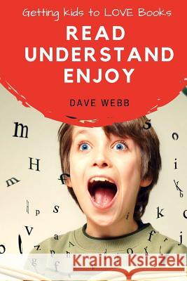 Read Understand Enjoy: Getting Kids to LOVE Books Webb, Dave 9781546327608 Createspace Independent Publishing Platform