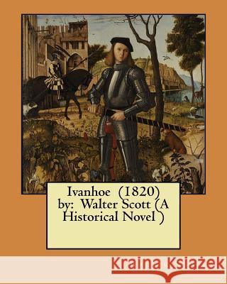 Ivanhoe (1820) by: Walter Scott (A Historical Novel ) Scott, Walter 9781546327837 Createspace Independent Publishing Platform