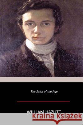 The Spirit of the Age William Hazlitt 9781546328056 Createspace Independent Publishing Platform