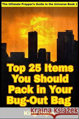 Top 25 Items You Should Pack in Your Bug-Out Bag King Cajun 9781546328261 Createspace Independent Publishing Platform