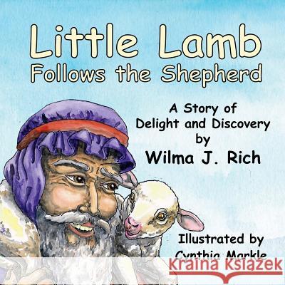 Little Lamb Follows the Shepherd: A Story of Delight and Discovery Wilma J. Rich 9781546328827 Createspace Independent Publishing Platform