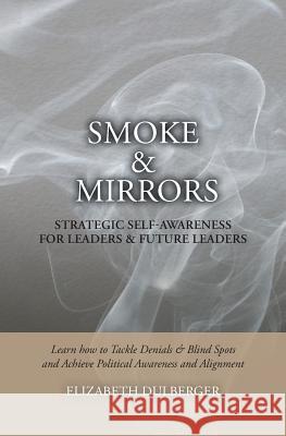 Smoke and Mirrors: Strategic Self-Awareness for Leaders and Future Leaders: Learn How to Tackle Denials and Blind Spots and Achieve Polit Elizabeth Dulberger 9781546328858 Createspace Independent Publishing Platform