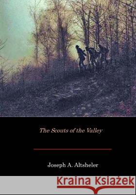 The Scouts of the Valley Joseph a. Altsheler 9781546329633