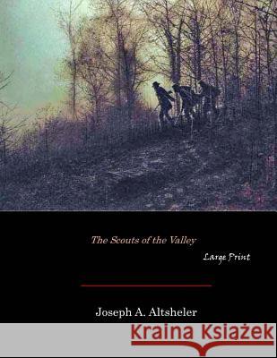 The Scouts of the Valley: Large Print Joseph A. Altsheler 9781546329701