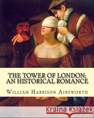The Tower of London; an historical romance By: William Harrison Ainsworth: It is a historical romance that describes the history of Lady Jane Grey fro Ainsworth, William Harrison 9781546330684