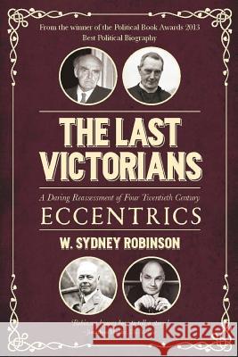 The Last Victorians: A Daring Reassessment of Four Twentieth Century Eccentrics W. Sydney Robinson 9781546330714