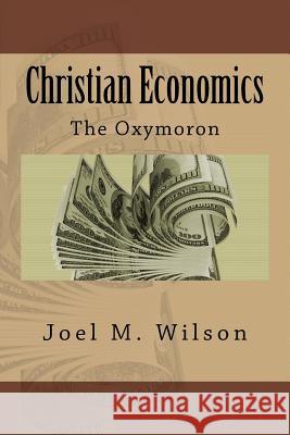 Christian Economics: The Oxymoron Joel M. Wilson 9781546331049