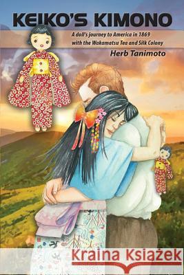Keiko's Kimono: A doll's journey to America in 1869 with the Wakamatsu Tea and Silk Colony Tanimoto, Herb 9781546334026
